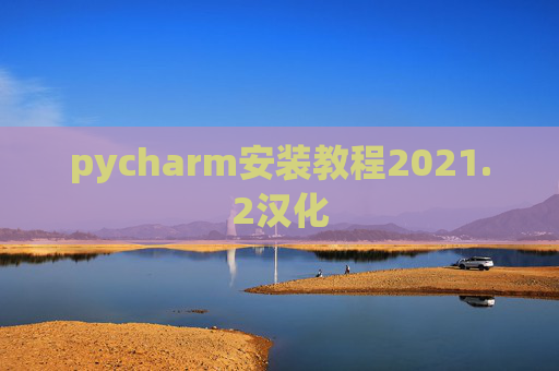 pycharm安装教程2021.2汉化 pycharm安装教程2021.2汉化